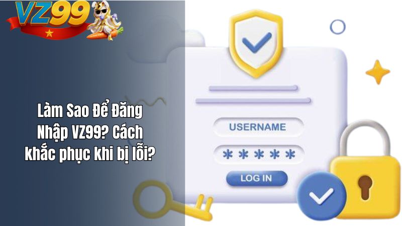 Làm Sao Để Đăng Nhập VZ99? Cách khắc phục khi bị lỗi?