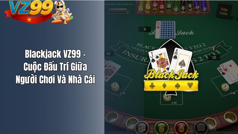Blackjack VZ99 – Cuộc Đấu Trí Giữa Người Chơi Và Nhà Cái Blackjack VZ99 – Cuộc Đấu Trí Giữa Người Chơi Và Nhà Cái