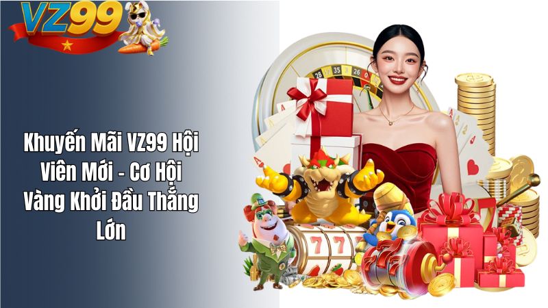 Khuyến Mãi VZ99 Hội Viên Mới – Cơ Hội Vàng Khởi Đầu Thắng Lớn Khuyến Mãi VZ99 Hội Viên Mới – Cơ Hội Vàng Khởi Đầu Thắng Lớn